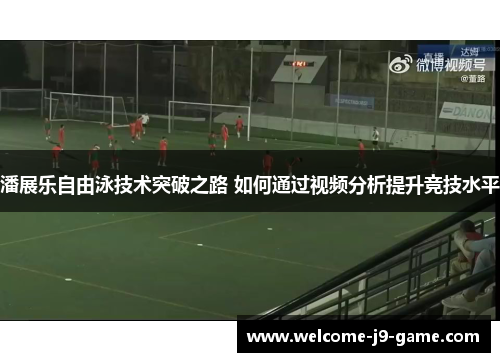 潘展乐自由泳技术突破之路 如何通过视频分析提升竞技水平
