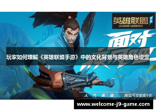 玩家如何理解《英雄联盟手游》中的文化背景与英雄角色设定
