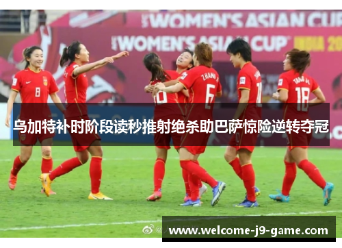 乌加特补时阶段读秒推射绝杀助巴萨惊险逆转夺冠