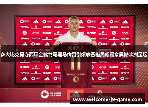 多夫比克勇夺西甲金靴书写黑马传奇引爆联赛格局新篇章震撼欧洲足坛