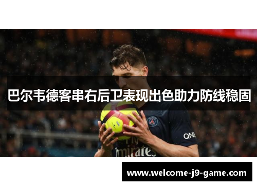 巴尔韦德客串右后卫表现出色助力防线稳固