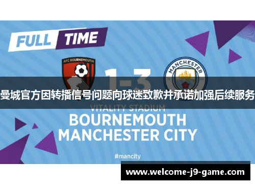 曼城官方因转播信号问题向球迷致歉并承诺加强后续服务