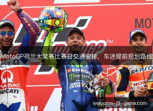 MotoGP荷兰大奖赛比赛日交通安排，车迷提前规划路线